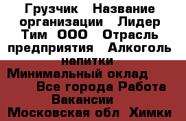 Грузчик › Название организации ­ Лидер Тим, ООО › Отрасль предприятия ­ Алкоголь, напитки › Минимальный оклад ­ 12 000 - Все города Работа » Вакансии   . Московская обл.,Химки г.